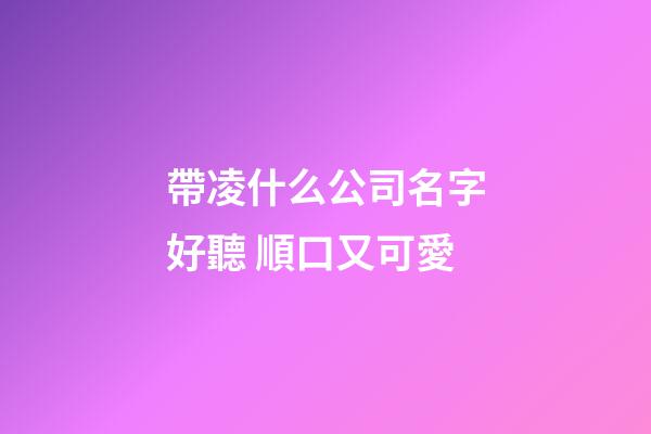 帶凌什么公司名字好聽 順口又可愛-第1張-公司起名-玄機(jī)派